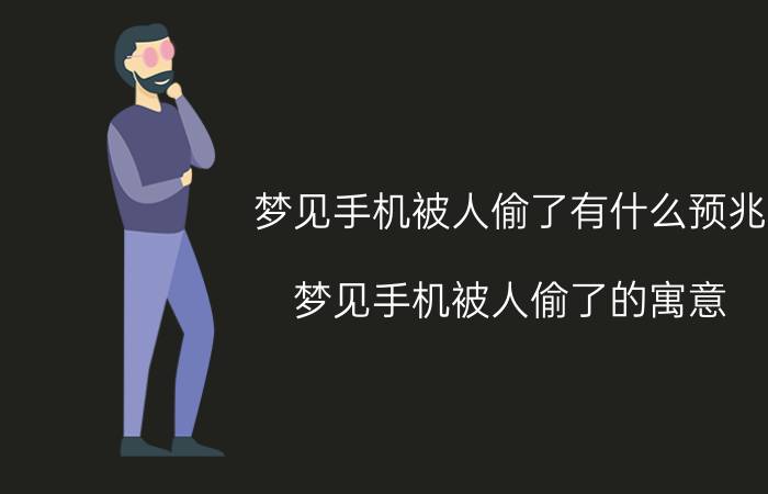 梦见手机被人偷了有什么预兆 梦见手机被人偷了的寓意